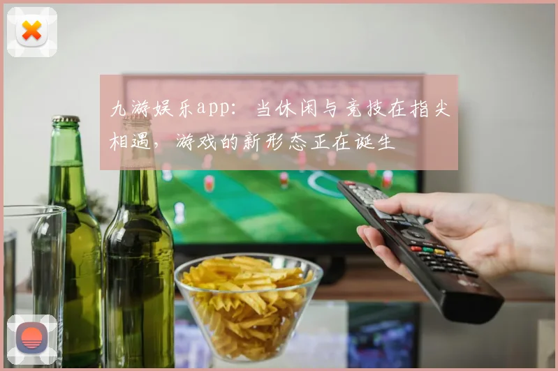 九游娱乐app：当休闲与竞技在指尖相遇，游戏的新形态正在诞生
