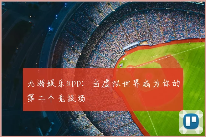 九游娱乐app：当虚拟世界成为你的第二个竞技场